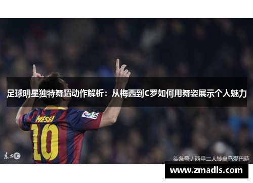 足球明星独特舞蹈动作解析：从梅西到C罗如何用舞姿展示个人魅力