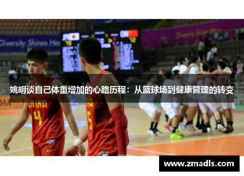 姚明谈自己体重增加的心路历程：从篮球场到健康管理的转变