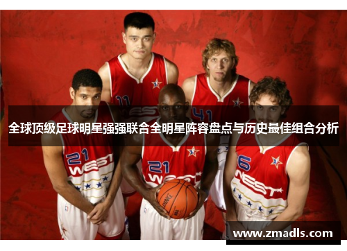 全球顶级足球明星强强联合全明星阵容盘点与历史最佳组合分析