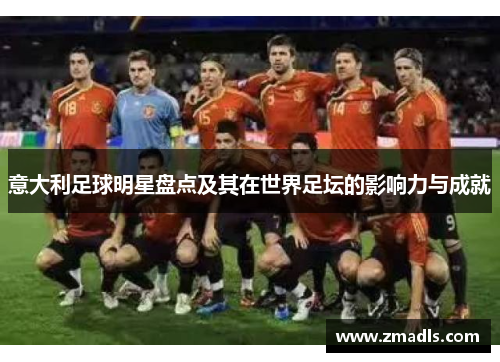 意大利足球明星盘点及其在世界足坛的影响力与成就