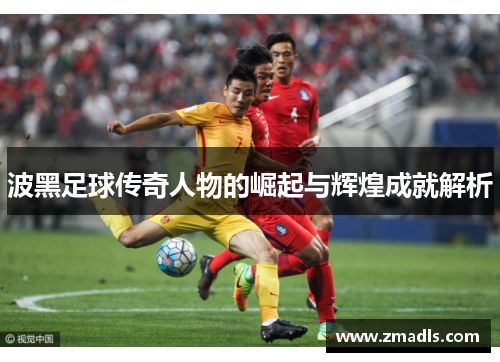 波黑足球传奇人物的崛起与辉煌成就解析