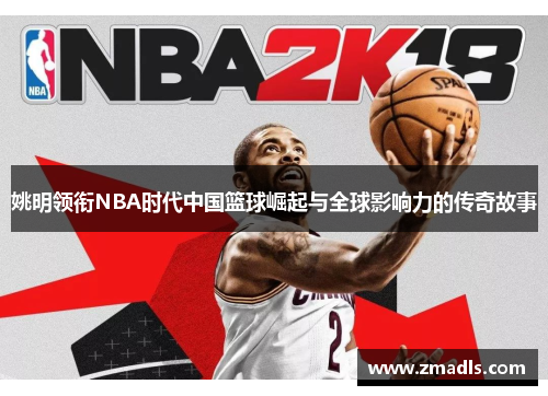 姚明领衔NBA时代中国篮球崛起与全球影响力的传奇故事