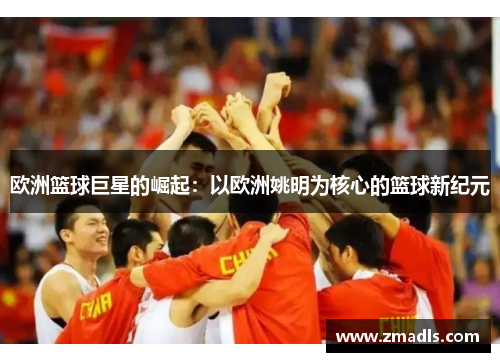 欧洲篮球巨星的崛起：以欧洲姚明为核心的篮球新纪元