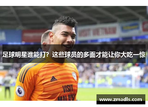 足球明星谁能打？这些球员的多面才能让你大吃一惊