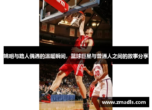 姚明与路人偶遇的温暖瞬间，篮球巨星与普通人之间的故事分享