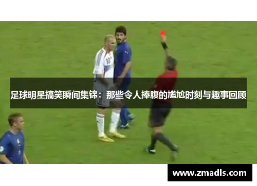 足球明星搞笑瞬间集锦：那些令人捧腹的尴尬时刻与趣事回顾