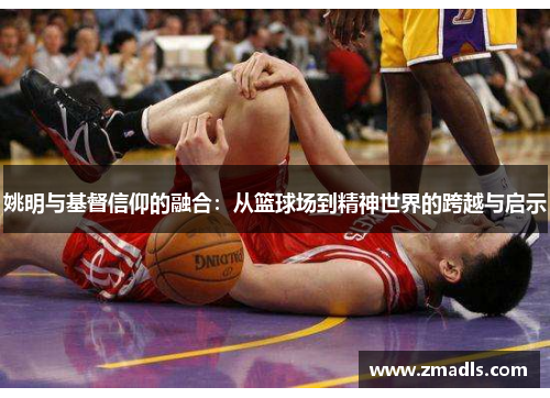 姚明与基督信仰的融合：从篮球场到精神世界的跨越与启示