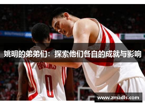 姚明的弟弟们：探索他们各自的成就与影响