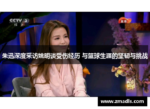 朱迅深度采访姚明谈受伤经历 与篮球生涯的坚韧与挑战