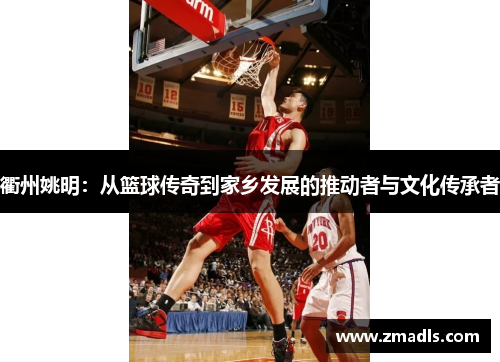 衢州姚明：从篮球传奇到家乡发展的推动者与文化传承者