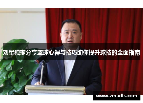 刘军独家分享篮球心得与技巧助你提升球技的全面指南