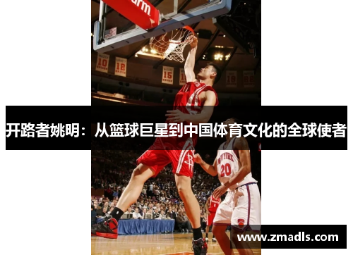 开路者姚明：从篮球巨星到中国体育文化的全球使者