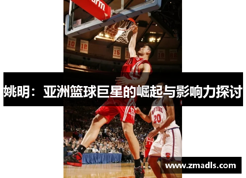 姚明：亚洲篮球巨星的崛起与影响力探讨