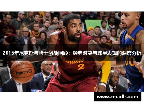 2015年尼克斯与骑士激战回顾：经典对决与球星表现的深度分析