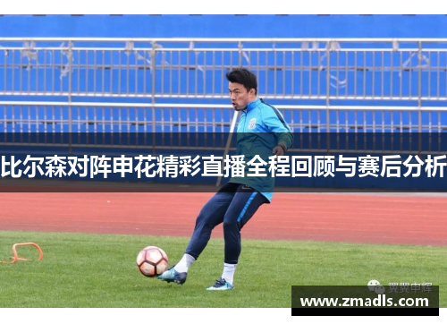 比尔森对阵申花精彩直播全程回顾与赛后分析