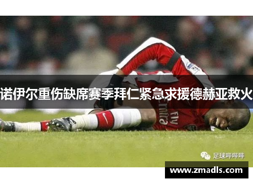 诺伊尔重伤缺席赛季拜仁紧急求援德赫亚救火